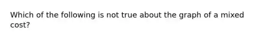 Which of the following is not true about the graph of a mixed cost?