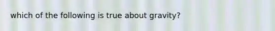 which of the following is true about gravity?