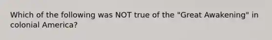 Which of the following was NOT true of the "Great Awakening" in colonial America?