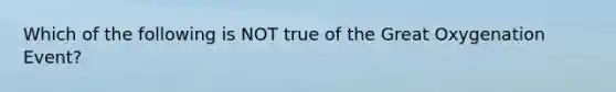 Which of the following is NOT true of the Great Oxygenation Event?