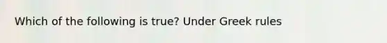 Which of the following is true? Under Greek rules