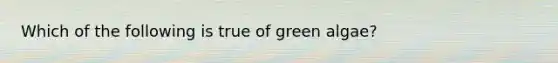 Which of the following is true of green algae?