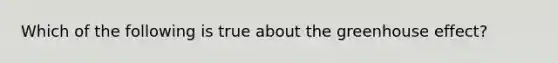Which of the following is true about the <a href='https://www.questionai.com/knowledge/kSLZFxwGpF-greenhouse-effect' class='anchor-knowledge'>greenhouse effect</a>?