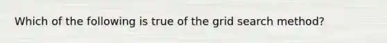 Which of the following is true of the grid search method?