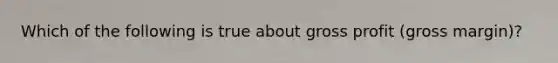 Which of the following is true about gross profit (gross margin)?