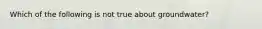Which of the following is not true about groundwater?