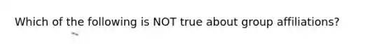 Which of the following is NOT true about group affiliations?