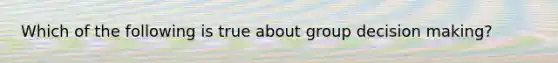 Which of the following is true about group decision making?