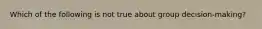 Which of the following is not true about group decision-making?