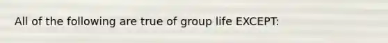 All of the following are true of group life EXCEPT: