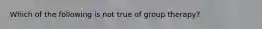 Which of the following is not true of group therapy?