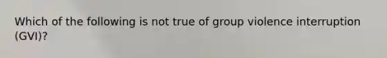 Which of the following is not true of group violence interruption (GVI)?