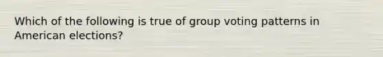 Which of the following is true of group voting patterns in American elections?