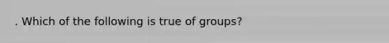 . Which of the following is true of groups?