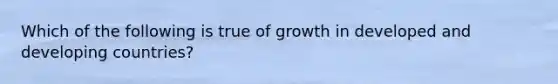 Which of the following is true of growth in developed and developing countries?