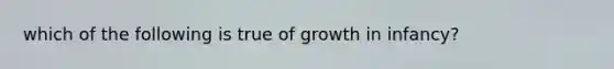 which of the following is true of growth in infancy?