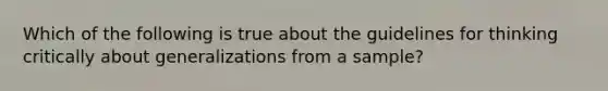 Which of the following is true about the guidelines for thinking critically about generalizations from a sample?