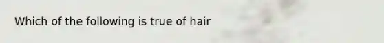 Which of the following is true of hair