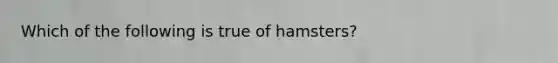 Which of the following is true of hamsters?