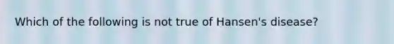 Which of the following is not true of Hansen's disease?