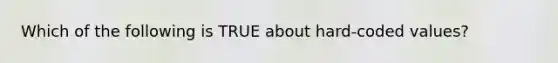 Which of the following is TRUE about hard-coded values?