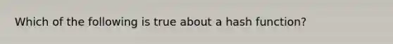 Which of the following is true about a hash function?