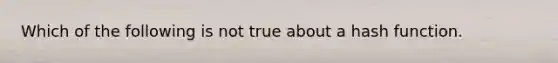 Which of the following is not true about a hash function.