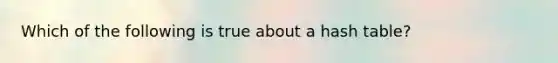 Which of the following is true about a hash table?