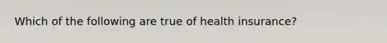 Which of the following are true of health insurance?