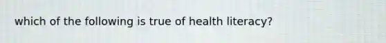 which of the following is true of health literacy?