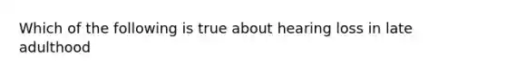 Which of the following is true about hearing loss in late adulthood