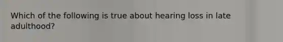 Which of the following is true about hearing loss in late adulthood?