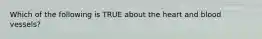 Which of the following is TRUE about the heart and blood vessels?