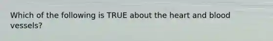 Which of the following is TRUE about the heart and blood vessels?