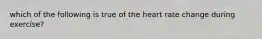 which of the following is true of the heart rate change during exercise?