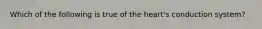 Which of the following is true of the heart's conduction system?