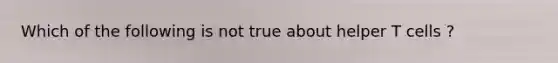 Which of the following is not true about helper T cells ?