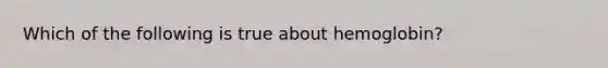 Which of the following is true about hemoglobin?