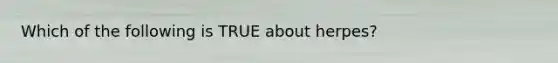 Which of the following is TRUE about herpes?
