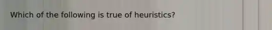 Which of the following is true of heuristics?