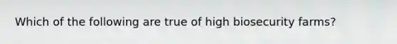 Which of the following are true of high biosecurity farms?