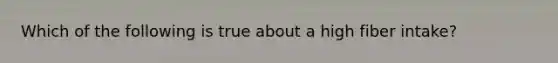 Which of the following is true about a high fiber intake?