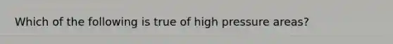 Which of the following is true of high pressure areas?