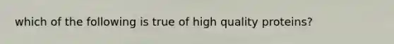 which of the following is true of high quality proteins?