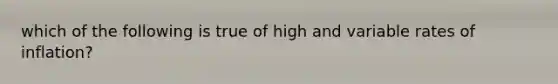 which of the following is true of high and variable rates of inflation?