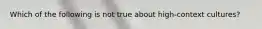 Which of the following is not true about high-context cultures?