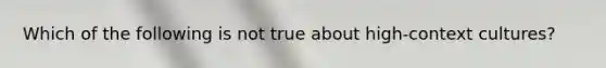 Which of the following is not true about high-context cultures?