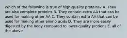 Which of the following is true of high-quality proteins? A. They are also complete proteins B. They contain extra AA that can be used for making other AA C. They contain extra AA that can be used for making other amino acids D. They are more easily digested by the body compared to lower-quality protiens E. all of the above