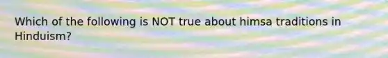 Which of the following is NOT true about himsa traditions in Hinduism?