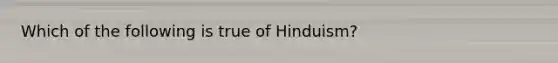 Which of the following is true of Hinduism?